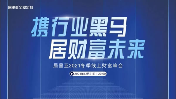 热点聚焦 | “携行业黑马·居财富未来”居里亚全屋定制2021冬季线上财富峰会诚邀您来参加！